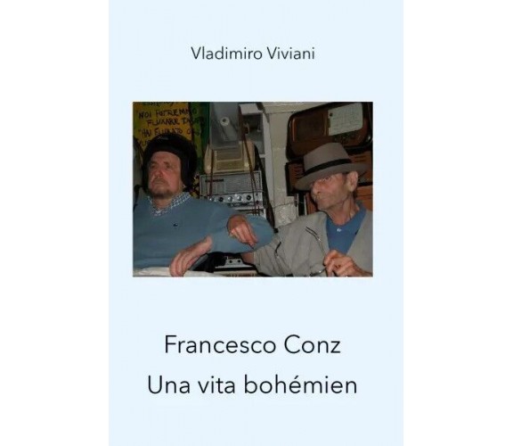 Francesco Conz. Una vita bohémien. di Vladimiro Viviani, 2023, Youcanprint