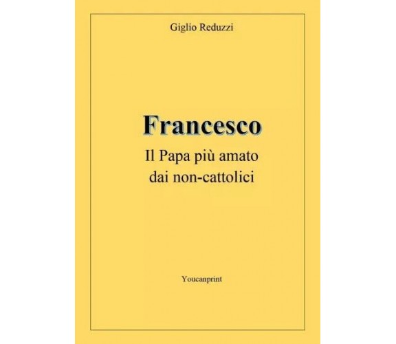 Francesco, il Papa più amato dai non-cattolici di Giglio Reduzzi, 2023, Youca