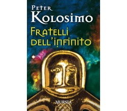 Fratelli dell’infinito - Peter Kolosimo - Ugo Mursia, 2017