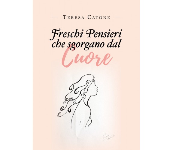 Freschi pensieri che sgorgano dal cuore di Teresa Catone,  2019,  Youcanprint