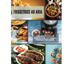 Friggitrice ad Aria: Le migliori ricette per la tua friggitrice ad aria senza sf
