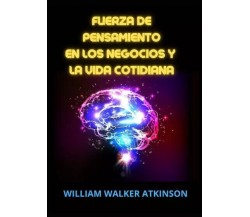 Fuerza de pensamiento en los negocios y la vida cotidiana di William Walker Atk