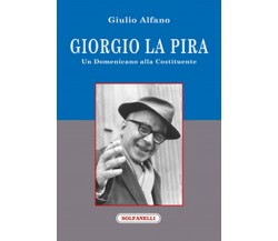 GIORGIO LA PIRA Un domenicano alla Costituente, Giulio Alfano,  Solfanelli Ed.