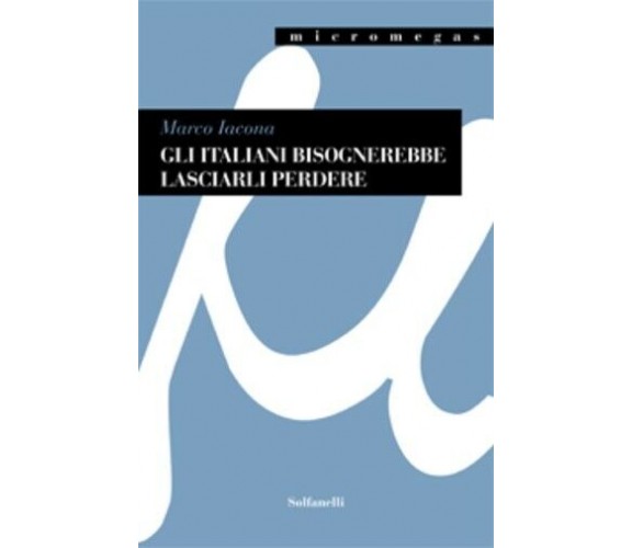 GLI ITALIANI BISOGNEREBBE LASCIARLI PERDERE di Marco Iacona, 2023, Solfanelli