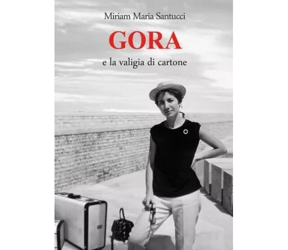  GORA e la valigia di cartone. Romanzo autobiografico di Miriam Maria Santucci,