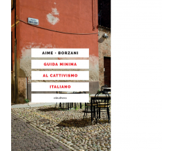 GUIDA MINIMA AL CATTIVISMO ITALIANO di Aime Marco; Borzani Luca - 2020
