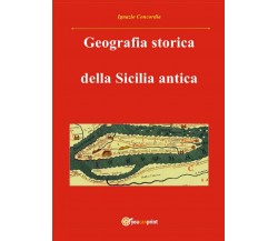 Geografia storica della Sicilia antica, Ignazio Concordia,  2016,  Youcanprint