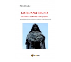 Giordano Bruno. Precursore e martire del libero pensiero di Bruno Basile,  2020,