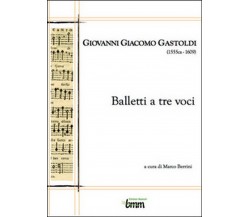 Giovanni Giacomo Gastoldi. Balletti a tre voci, Marco Berrini,  2015,  Youcanp.