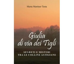  Giulia di via dei Tigli. Segreti e misteri tra le colline astigiane di Marta M