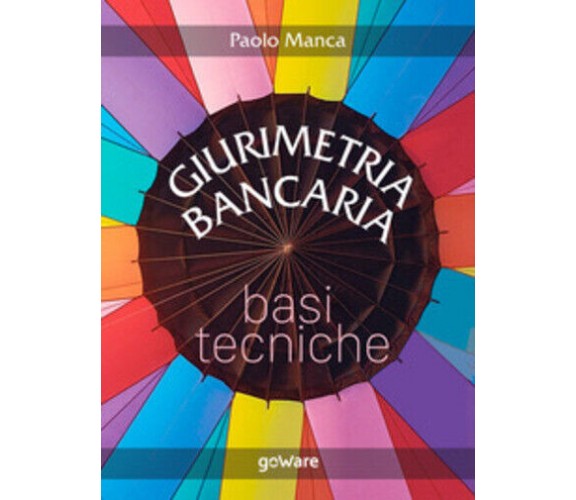 Giurimetria bancaria. Basi tecniche di Paolo Manca,  2019,  Goware