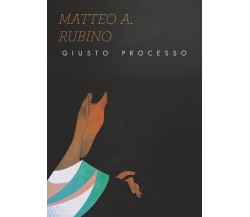  Giusto processo	 di Matteo Antonio Rubino,  2020,  Youcanprint