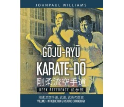 Gōjū-Ryū Karate-Dō Desk Reference 剛柔流空手道 机参照: Volume 1: Introduction & Historic 