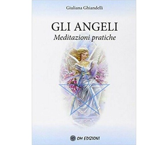 Gli Angeli. Meditazioni pratiche  di Giuliana Ghiandelli,  2019 (Om Ediz.) - ER