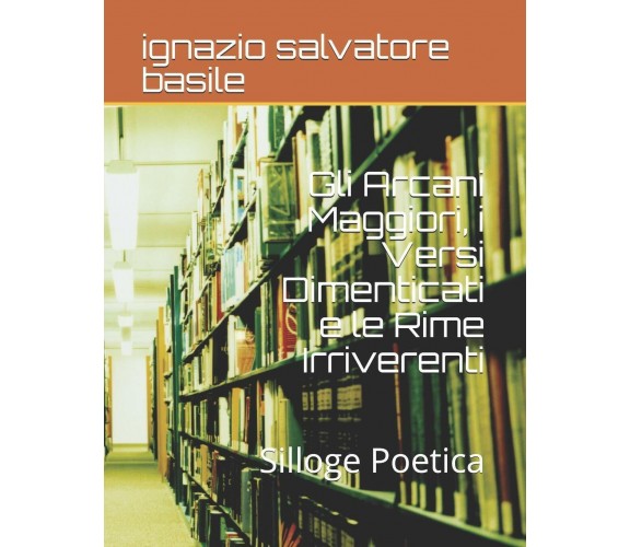 Gli Arcani Maggiori, i Versi Dimenticati e le Rime Irriverenti Silloge Poetica d