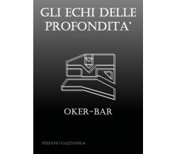 Gli Echi delle Profondità - Oker-Bar	 di Stefano Gazzaniga,  2018,  Youcanprint