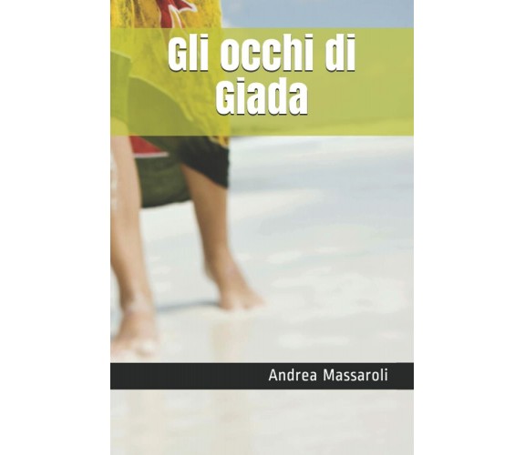 Gli Occhi Di Giada Romanzo Erotico di Andrea Massaroli,  2020,  Indipendently Pu