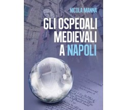 Gli Ospedali medievali a Napoli di Nicola Manna, 2023, Youcanprint