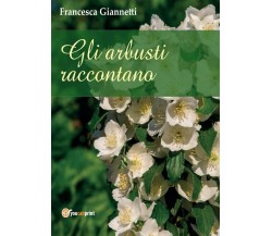 Gli arbusti raccontano	 di Francesca Giannetti,  2017,  Youcanprint