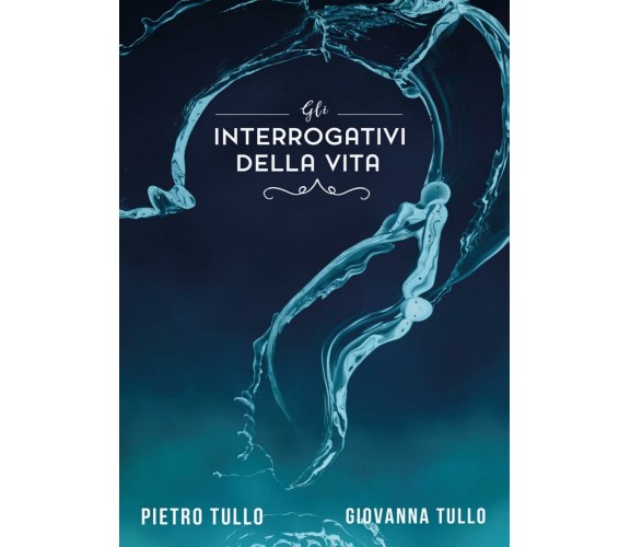 Gli interrogativi della vita di Pietro Tullo, Giovanna Tullo,  2017,  Youcanprin