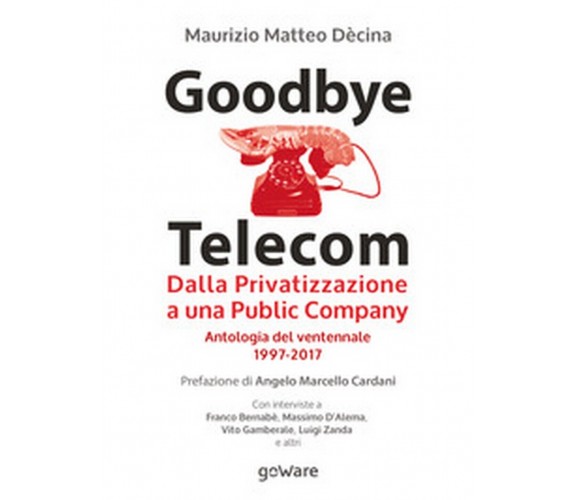 Goodbye Telecom. Dalla Privatizzazione a una Public Company. Antologia del...