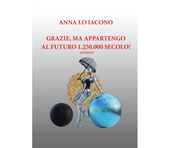 Grazie, ma appartengo al futuro 1.250.000 secolo! ( Aforismi) di Anna Maria Lo I