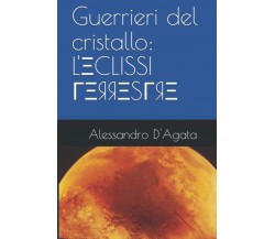 Guerrieri del cristallo: L’eclissi Terrestre: Di Alessandro D’Agata di Alessandr