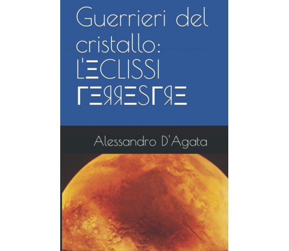 Guerrieri del cristallo: L’eclissi Terrestre: Di Alessandro D’Agata di Alessandr