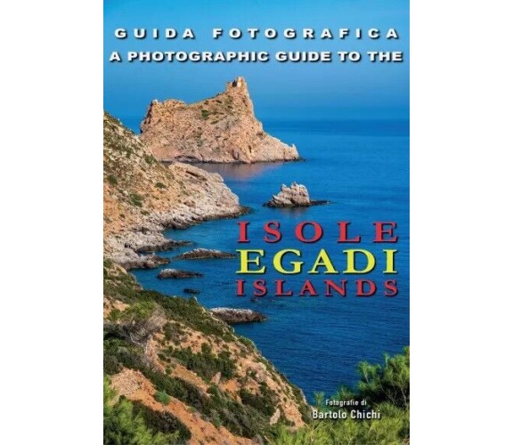 Guida Fotografica - Isole Egadi Islands. A Photographic Guide To The Egadi Islan