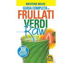 Guida completa ai frullati verdi raw. 300 deliziose ricette di Kristine Miles,  