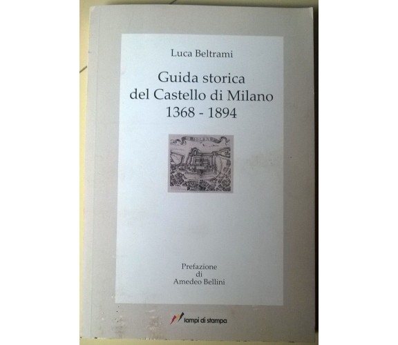 Guida storica del Castello di Milano 1368/1894 -Beltrami- Lampi di stampa 2009-L