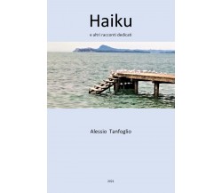 Haiku e altri racconti dedicati di Alessio Tanfoglio,  2021,  Youcanprint