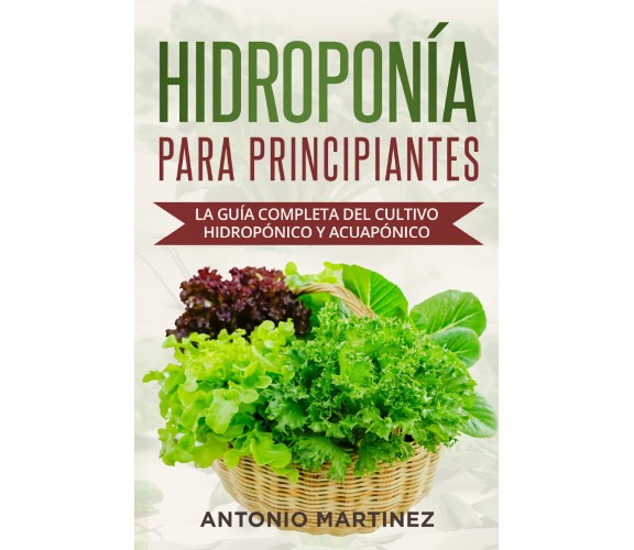 Hidroponía para principiantes. La guía completa del cultivo hidropónico y acuapó