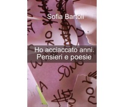 Ho acciaccato anni. Pensieri e poesie di Sofia Bartoli,  2020,  Youcanprint