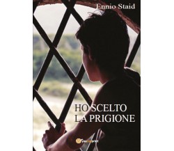 Ho scelto la prigione	 di Ennio Staid,  2017,  Youcanprint