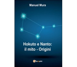 Hokuto e Nanto. Il mito, origini	 di Manuel Mura,  2016,  Youcanprint