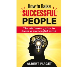 How to Raise successful people di Albert Piaget,  2021,  Youcanprint