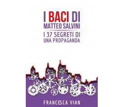 I Baci di Matteo Salvini	 di Francesca Vian,  2020,  Youcanprint