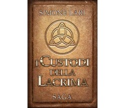 I Custodi della Lacrima - SAGA - Simone Lari - Independently published, 2018