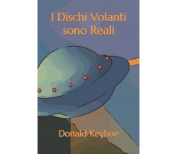 I Dischi Volanti sono Reali - Donald Keyhoe - Independently published, 2022