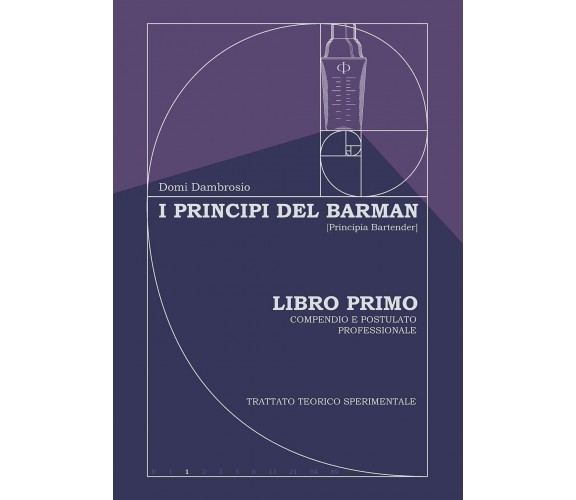 I Principi del Barman - [Principia Bartender]: Libro Primo - Compendio e Postula