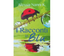I Racconti in Blu	 di Alessia Nanni K.,  2018,  Youcanprint
