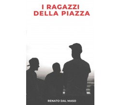 I Ragazzi Della Piazza di Renato Dal Maso,  2021,  Youcanprint