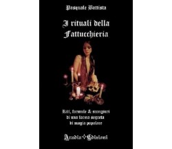 I Rituali della Fattucchieria - Pasquale Battista,  2017,  Aradia Edizioni