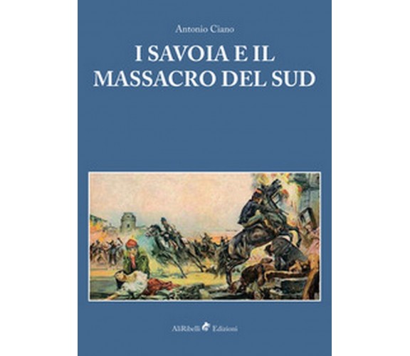 I Savoia e il massacro del sud  - Antonio Ciano, P. Aprile, L. Barone,  2018