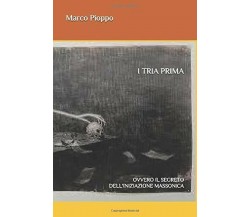 I Tria Prima Ovvero il Segreto Dell’iniziazione Massonica di Marco Pioppo,  2019