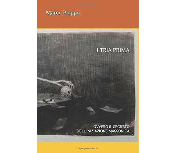 I Tria Prima Ovvero il Segreto Dell’iniziazione Massonica di Marco Pioppo,  2019