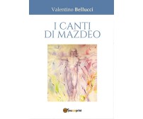 I canti di Mazdeo	 di Valentino Bellucci,  2016,  Youcanprint
