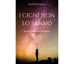 I cigni non lo sanno. Poesie e scritti d’amore di Roberto Federico,  2018,  Youc