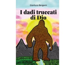 I dadi truccati di Dio di Gianluca Bergami, 2023, Youcanprint